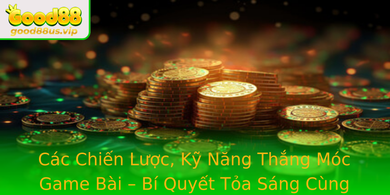 Các Chiến Lược, Kỹ Năng Thắng Móc Game Bài – Bí Quyết Tỏa Sáng Cùng Good88