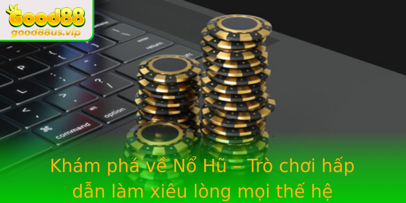 Khám phá về Nổ Hũ – Trò chơi hấp dẫn làm xiêu lòng mọi thế hệ