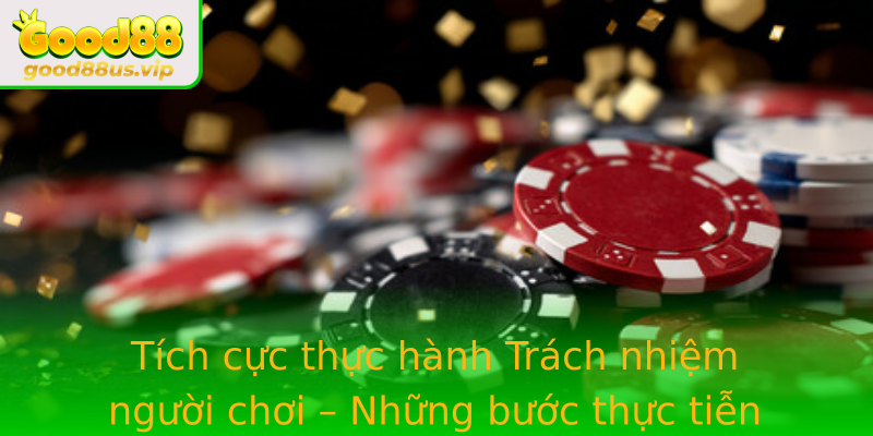 Tích cực thực hành Trách nhiệm người chơi – Những bước thực tiễn cần thiết