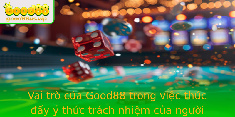 Vai Tro Cua Stronggood88Strong Trong Viec Thuc Ay Y Thuc Trach Nhiem Cua Nguoi Choi