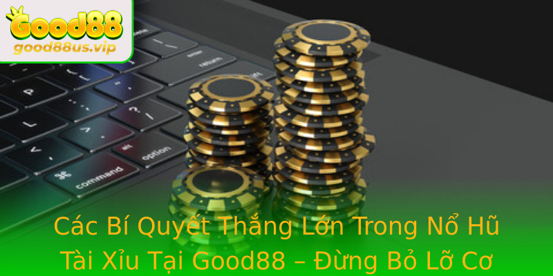 Các Bí Quyết Thắng Lớn Trong Nổ Hũ Tài Xỉu Tại Good88 – Đừng Bỏ Lỡ Cơ Hội Làm Giàu Một Cách Chuyên Nghiệp
