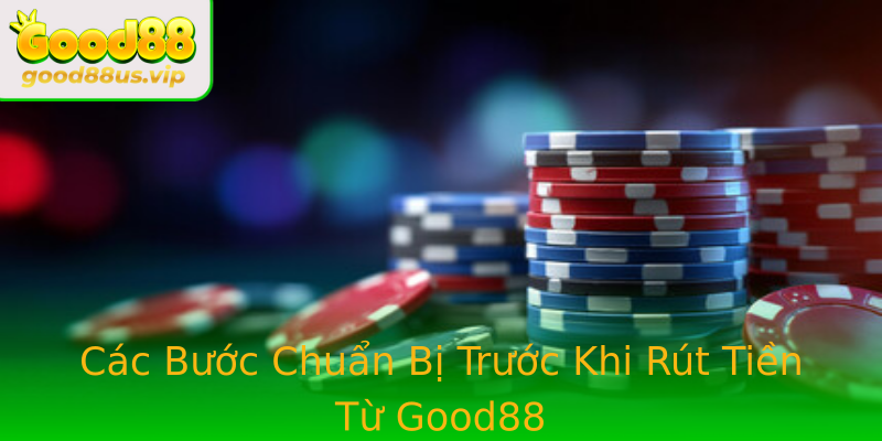 Các Bước Chuẩn Bị Trước Khi Rút Tiền Từ Good88