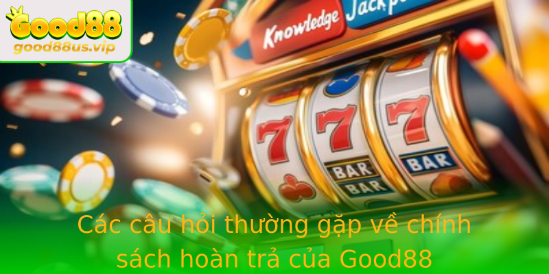Các câu hỏi thường gặp về chính sách hoàn trả của Good88