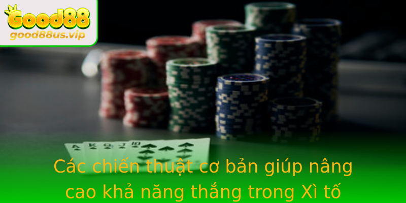 Các chiến thuật cơ bản giúp nâng cao khả năng thắng trong Xì tố