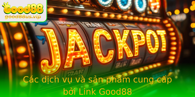 Cac Dich Vu Va San Pham Cung Cap Boi Link Good88