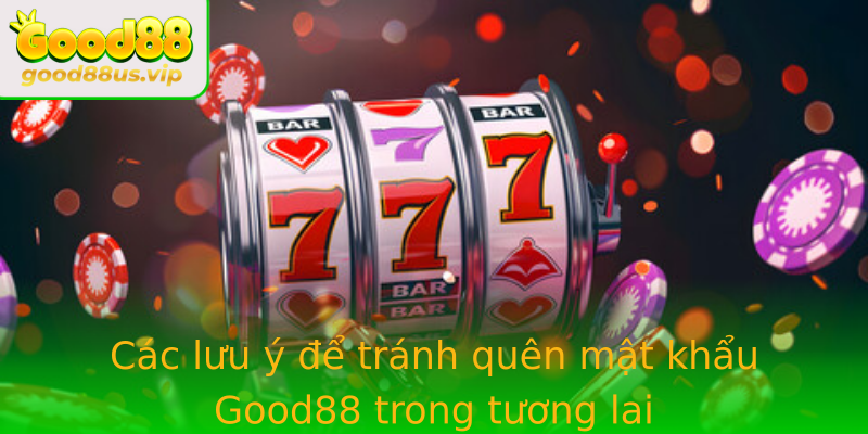Các lưu ý để tránh quên mật khẩu Good88 trong tương lai