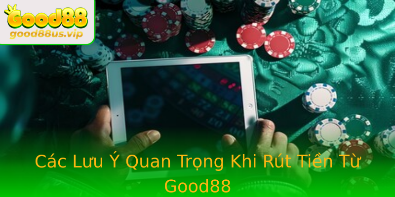 Các Lưu Ý Quan Trọng Khi Rút Tiền Từ Good88