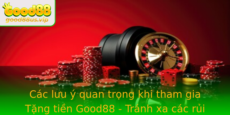 Các lưu ý quan trọng khi tham gia Tặng tiền Good88 - Tránh xa các rủi ro không mong muốn