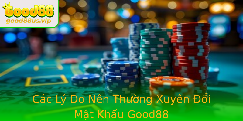 Các Lý Do Nên Thường Xuyên Đổi Mật Khẩu Good88