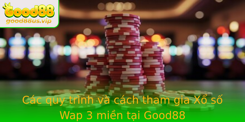 Các quy trình và cách tham gia Xổ số Wap 3 miền tại Good88
