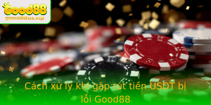 Cách xử lý khi gặp rút tiền USDT bị lỗi Good88