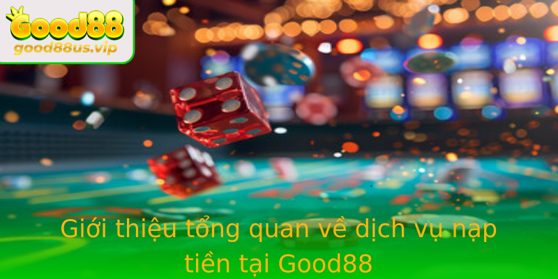 Giới thiệu tổng quan về dịch vụ nạp tiền tại Good88