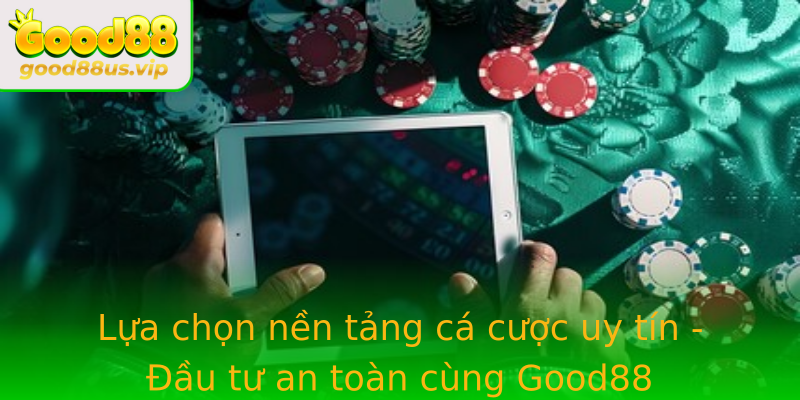 Lựa chọn nền tảng cá cược uy tín - Đầu tư an toàn cùng Good88