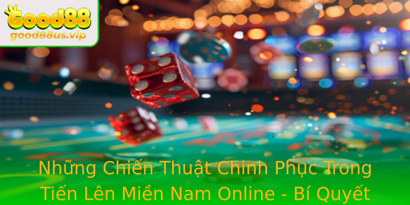 Những Chiến Thuật Chinh Phục Trong Tiến Lên Miền Nam Online - Bí Quyết Đạt Thắng Lớn