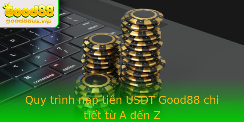 Quy Trinh Nap Tien Usdt Good88 Chi Tiet Tu A En Z