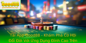 Tai App Good88 Kham Pha Co Hoi Oi Oi Voi Ung Dung Inh Cao Tren Smartphone