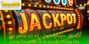 Tai Game No Hu Trai Nghiem Oi Oi Cung Good88 Va Bi Quyet Thang Lon
